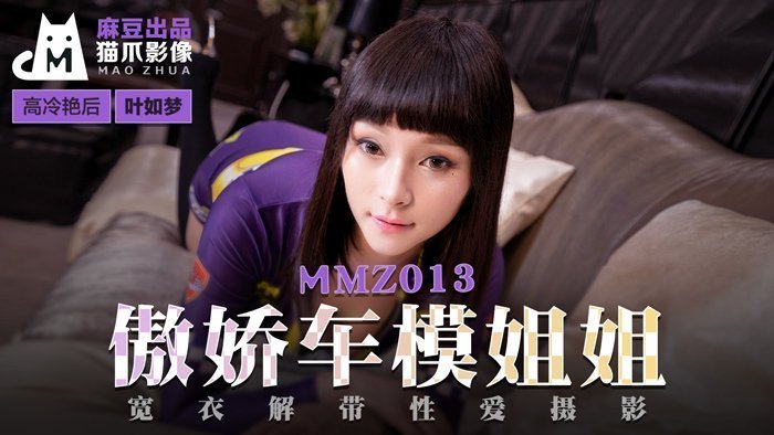 MMZ013 傲娇车模叶如梦宽衣解带 官网流出性爱摄影实录