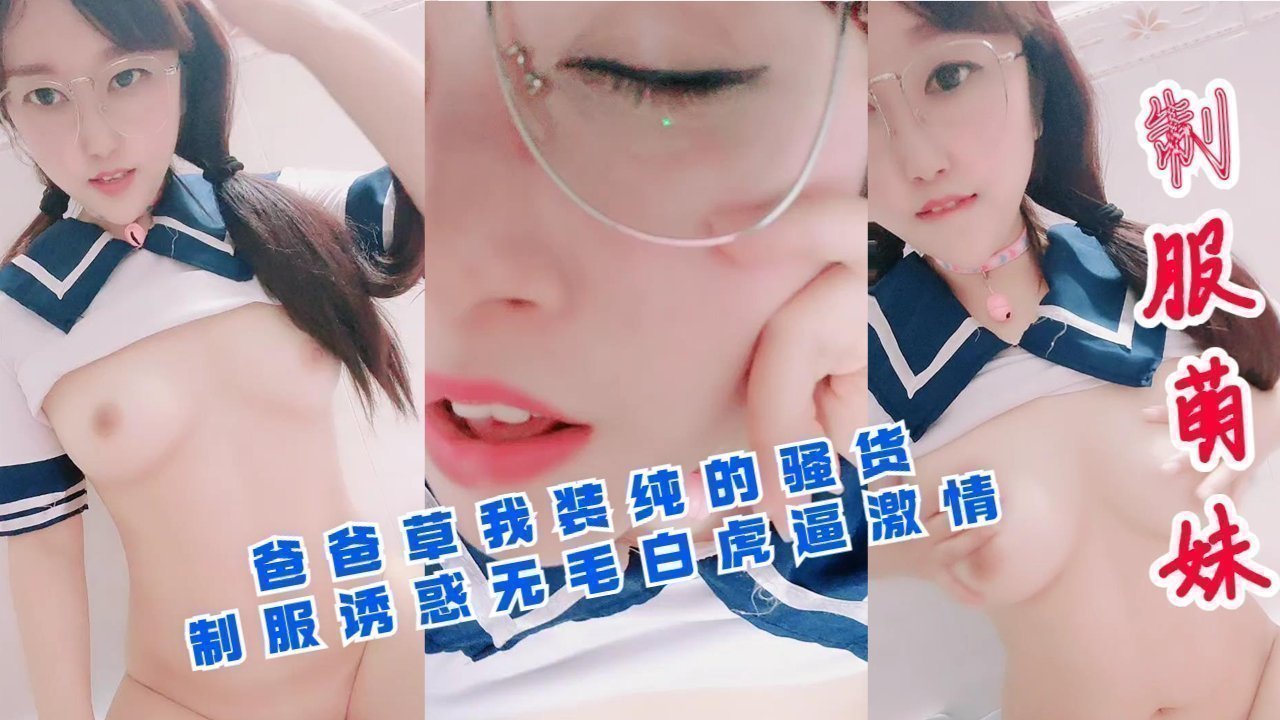 爸爸肏我这装纯骚货！制服诱惑无毛白虎嫩穴激情四射