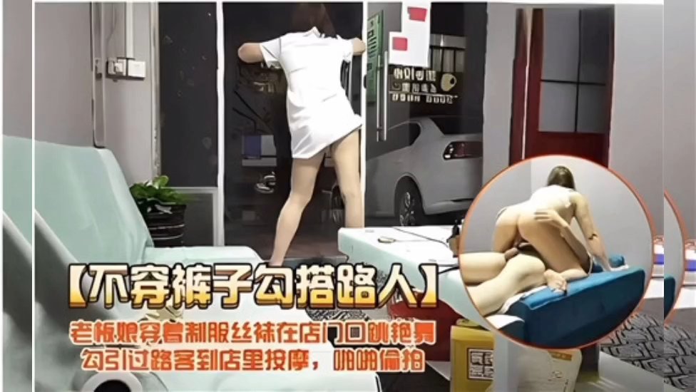 嫂子真空技师店门口当街勾引路人，拉进店内享受一条龙全套服务！