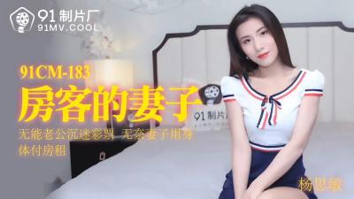 国产AV91CM183 杨思敏饰演房客娇妻，淫荡呻吟夜夜求欢！