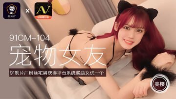 CM104 美樱化身淫荡宠物女友，任主人调教抽插！