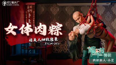 端午节特辑番号CM250：小艺化身女体肉粽，细致包裹诱人美味任君品尝！