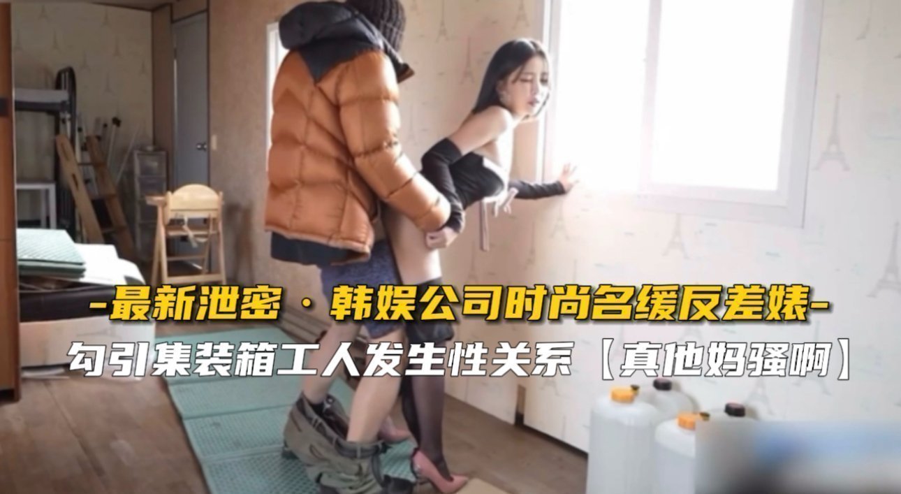 独家泄密：韩娱时尚名媛私下反差淫荡视频曝光