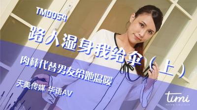 天美0054 湿身王欣遇大雨：伞下我的肉棒代替男友内射温暖她！