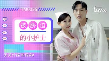 强制胁迫小护士徐筱欣，娇喘挣扎任人玩弄！天美0056