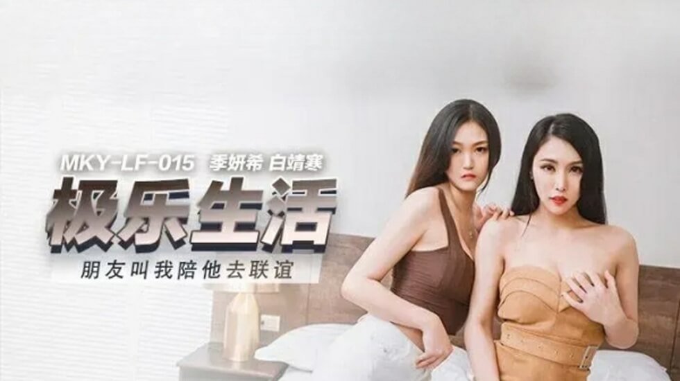 麻豆新作：陪闺蜜联谊惨遭双飞！季妍希 白靖寒双美淫乱高潮
