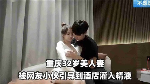 32岁美艳人妻被网红小鲜肉诱骗至酒店，激情内射狂灌精液！