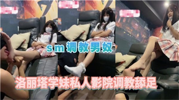 私人影院SM调教实录！洛丽塔学妹舔足玩弄男奴欲罢不能