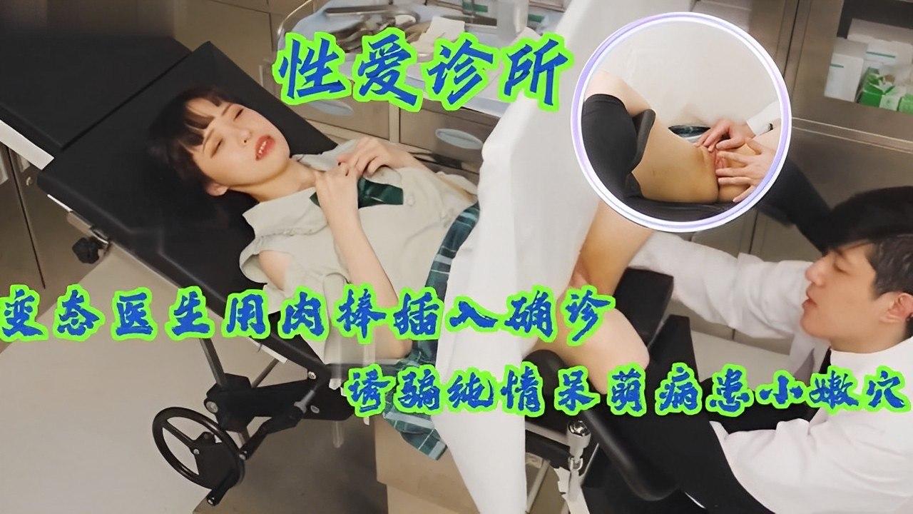 变态医生假借诊断诱骗呆萌病患，肉棒狠狠插入纯情嫩妹小穴！