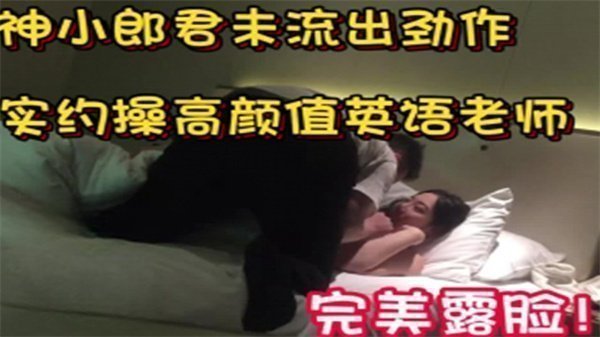 大神小郎君私约极品英语教师女神，全脸完美出镜诱惑无限
