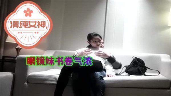 屌哥探花系列：清纯眼镜女神书卷诱惑，激情约草