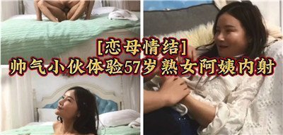 恋母情结帅气小伙被47岁极品熟女榨干 激烈内射高潮不断