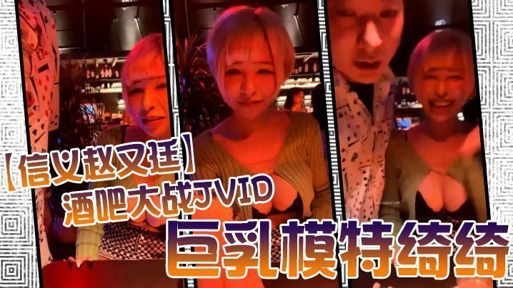 JVID 信义赵又廷酒吧狂干巨乳模特绮绮 回家连爆两炮内射收官