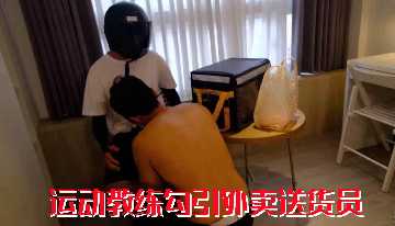 免费运动教练勾引外卖送货员 骚穴湿透求爆操 狂干到内射