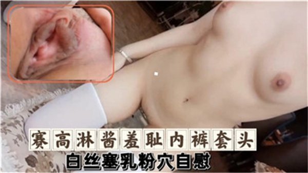 赛高淋酱羞耻Play！白丝巨乳被内裤套头，粉嫩骚穴狂潮自慰欲求不满！