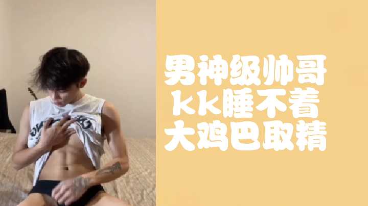 男神KK深夜难眠巨屌勃发，自慰狂撸爆浆榨干精华