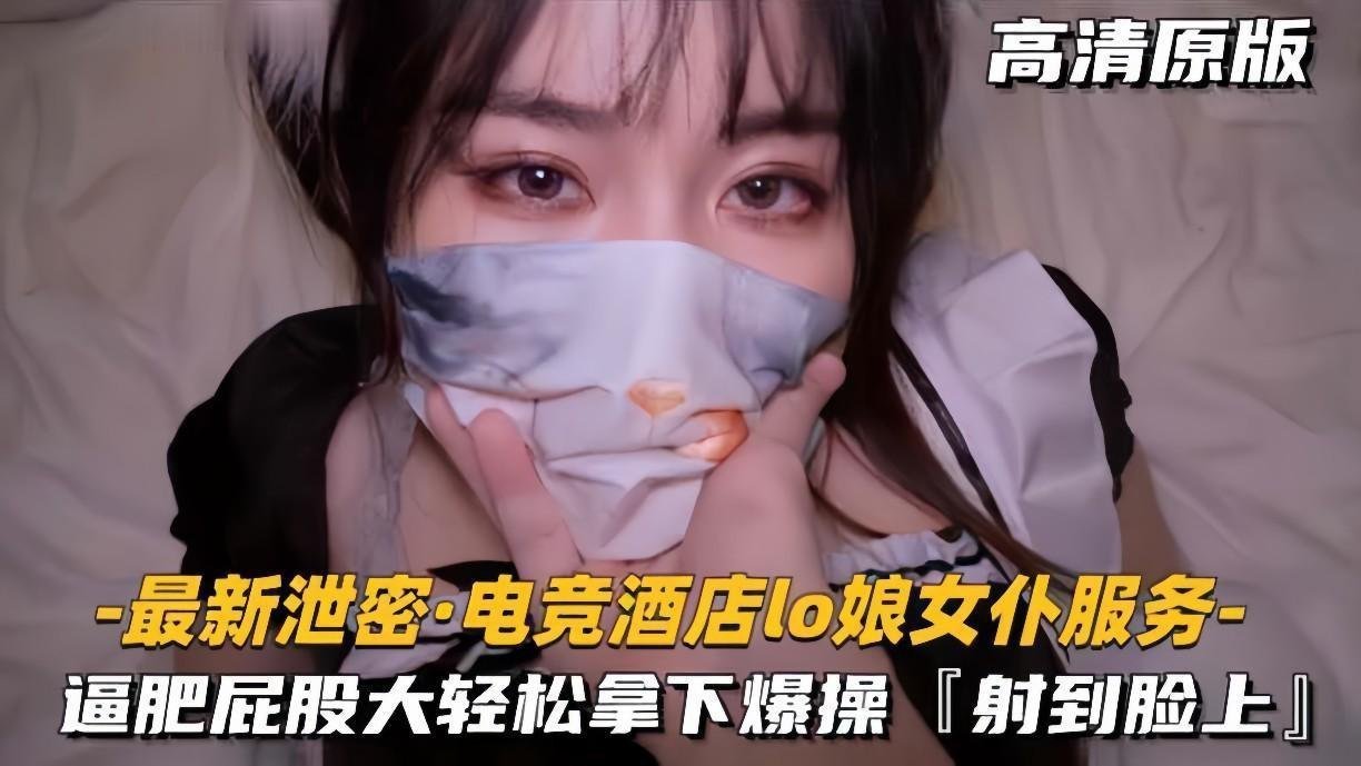 泄密电竞酒店Lo娘女仆！肥逼巨臀疯狂内射颜射！