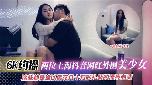 6K双飞狂干两位抖音网红外围美少女 巨乳爆操内射颜射