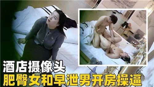 酒店偷拍：肥臀女被早泄男爆操内射