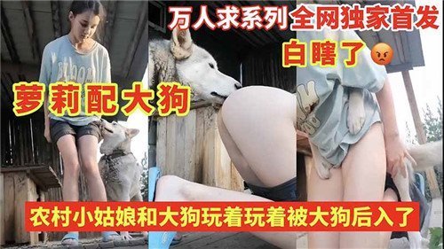 嫩穴村姑与巨根大狗野外后入爆操