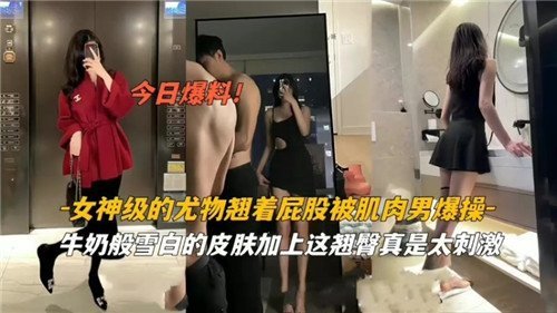 女神级尤物巨乳翘臀被肌肉男疯狂爆操内射