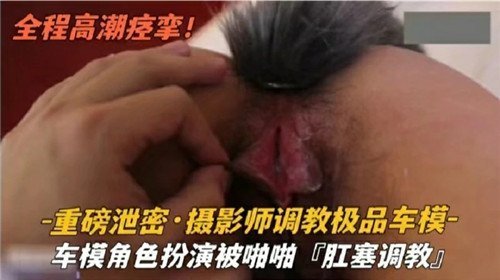 极品车模巨乳被摄影师爆操肛塞调教
