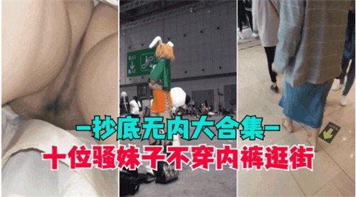 10位骚货真空逛街！偷拍嫩穴裙底狂露合集