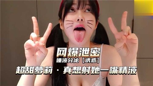 超甜萝莉唾液分泌，颜射爆浆一嘴精液